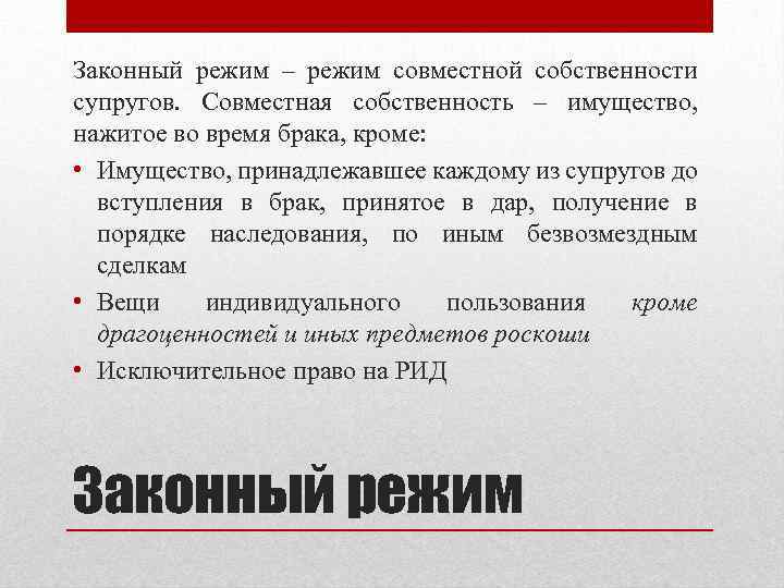 Законный режим – режим совместной собственности супругов. Совместная собственность – имущество, нажитое во время