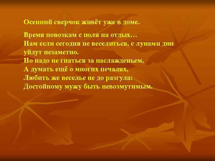 Осенний сверчок живёт уже в доме. Время повозкам с поля на отдых… Нам если