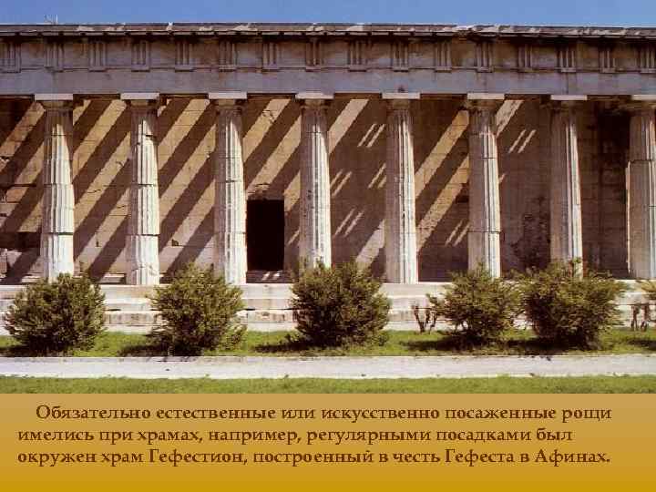 Обязательно естественные или искусственно посаженные рощи имелись при храмах, например, регулярными посадками был окружен