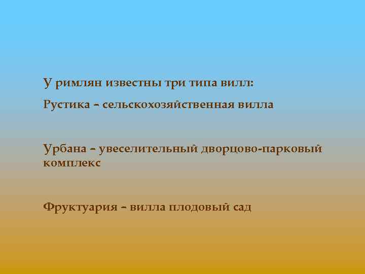 У римлян известны три типа вилл: Рустика – сельскохозяйственная вилла Урбана – увеселительный дворцово-парковый