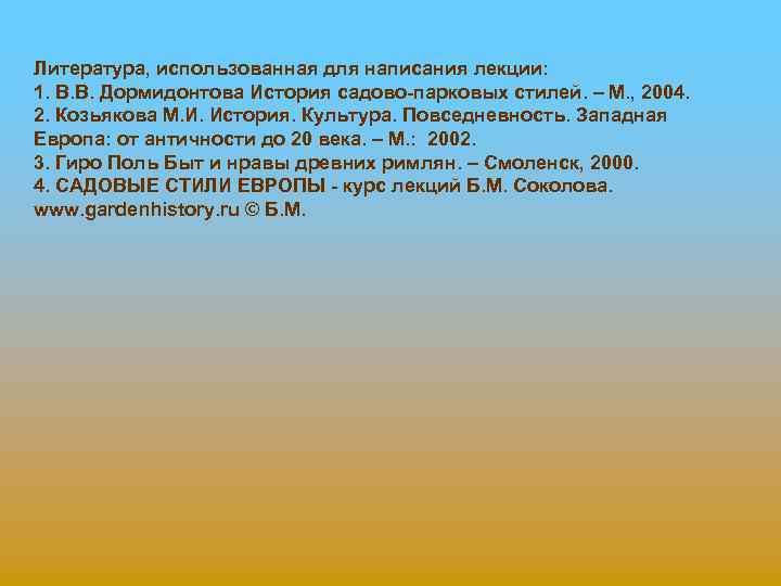Литература, использованная для написания лекции: 1. В. В. Дормидонтова История садово-парковых стилей. – М.