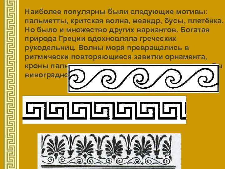 Наиболее популярны были следующие мотивы: пальметты, критская волна, меандр, бусы, плетёнка. Но было и