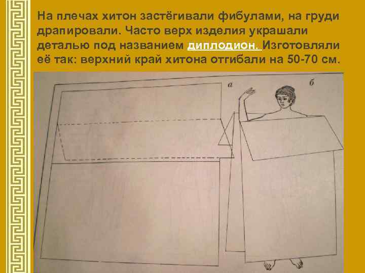 На плечах хитон застёгивали фибулами, на груди драпировали. Часто верх изделия украшали деталью под