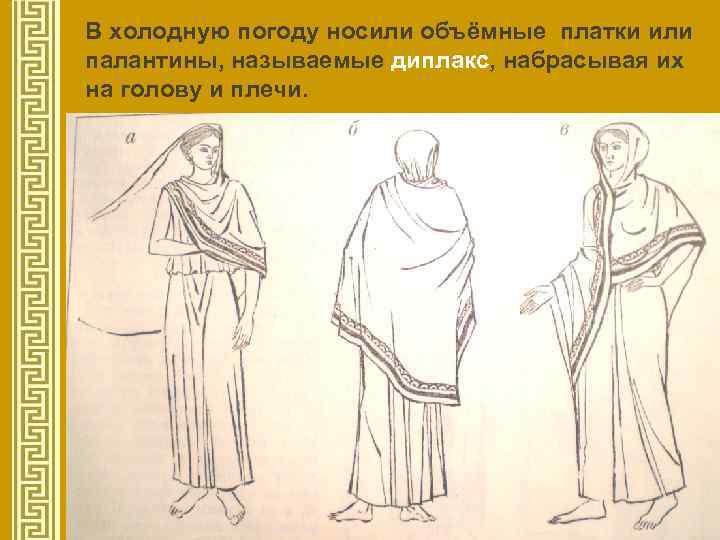 В холодную погоду носили объёмные платки или палантины, называемые диплакс, набрасывая их на голову