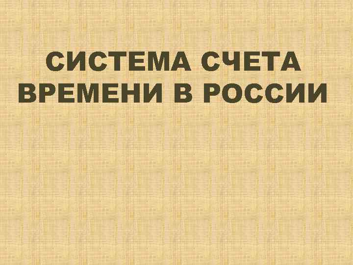 СИСТЕМА СЧЕТА ВРЕМЕНИ В РОССИИ 