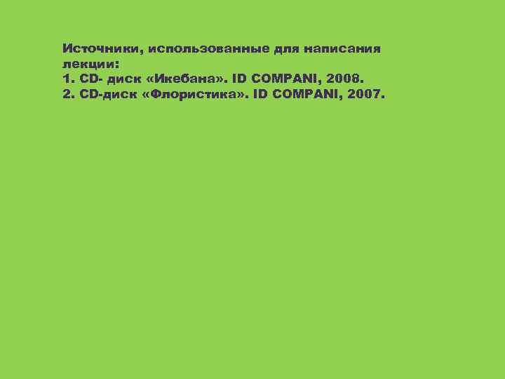 Источники, использованные для написания лекции: 1. CD- диск «Икебана» . ID COMPANI, 2008. 2.