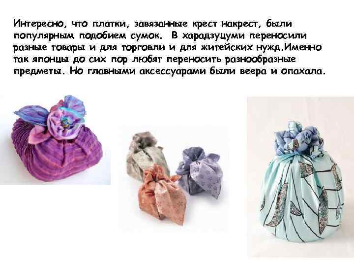 Интересно, что платки, завязанные крест накрест, были популярным подобием сумок. В харадзуцуми переносили разные