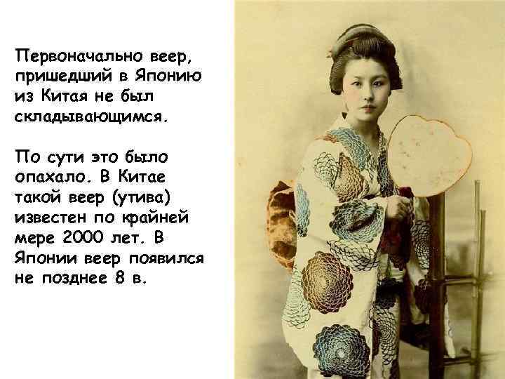 Первоначально веер, пришедший в Японию из Китая не был складывающимся. По сути это было