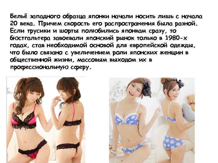 Бельё западного образца японки начали носить лишь с начала 20 века. Причем скорость его