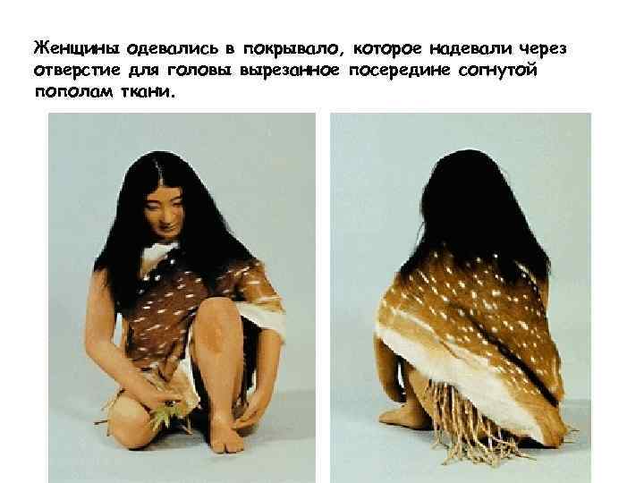 Женщины одевались в покрывало, которое надевали через отверстие для головы вырезанное посередине согнутой пополам