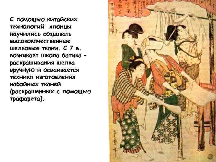 С помощью китайских технологий японцы научились создавать высококачественные шелковые ткани. С 7 в. возникает