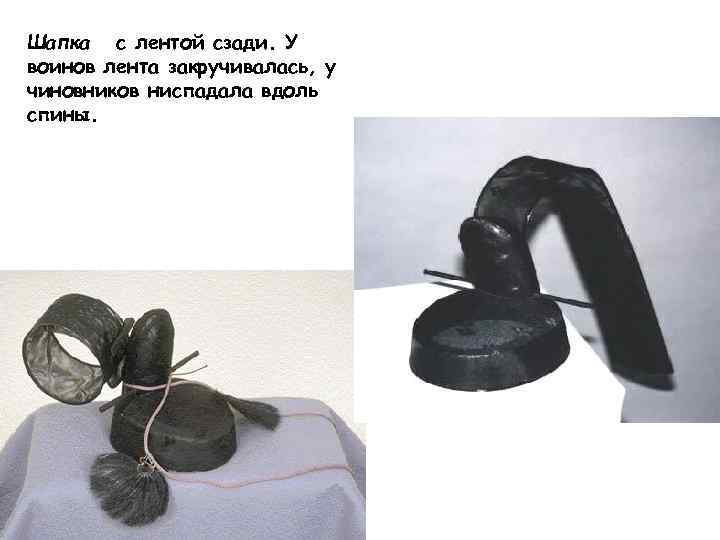 Шапка с лентой сзади. У воинов лента закручивалась, у чиновников ниспадала вдоль спины. 