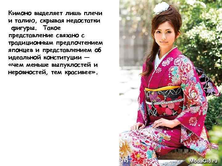Кимоно выделяет лишь плечи и талию, скрывая недостатки фигуры. Такое представление связано с традиционным