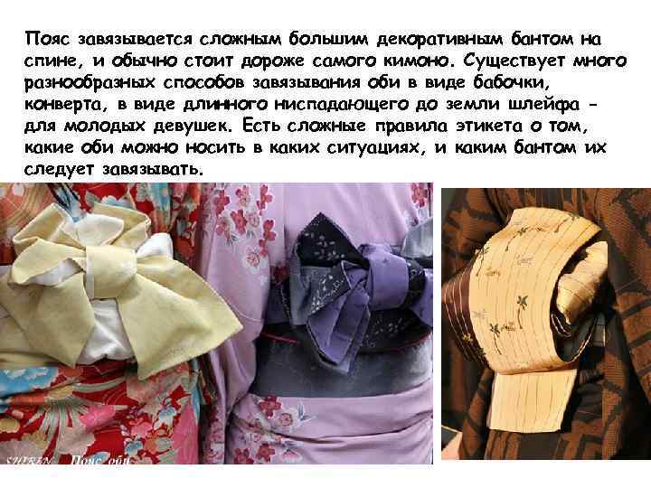 Пояс завязывается сложным большим декоративным бантом на спине, и обычно стоит дороже самого кимоно.