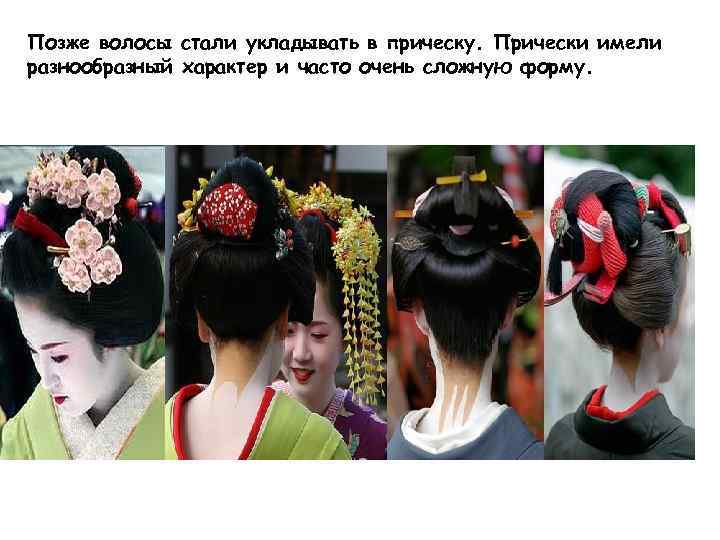 Позже волосы стали укладывать в прическу. Прически имели разнообразный характер и часто очень сложную