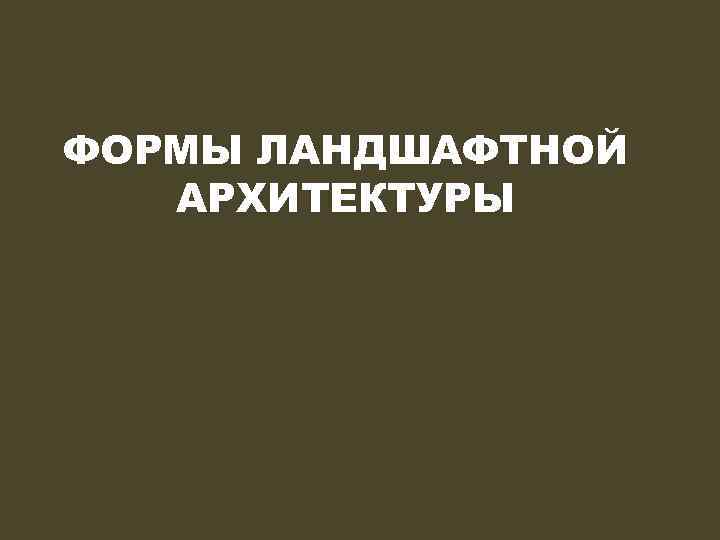 ФОРМЫ ЛАНДШАФТНОЙ АРХИТЕКТУРЫ 