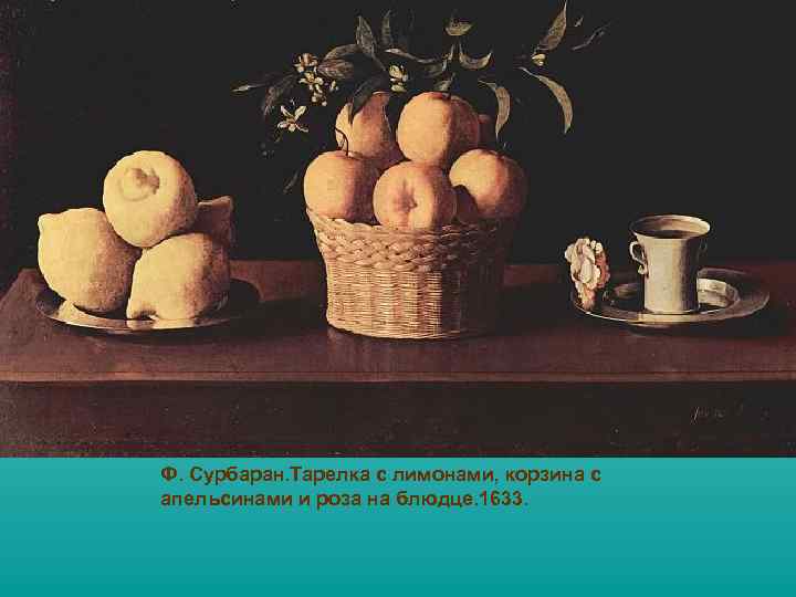 Ф. Сурбаран. Тарелка с лимонами, корзина с апельсинами и роза на блюдце. 1633. 