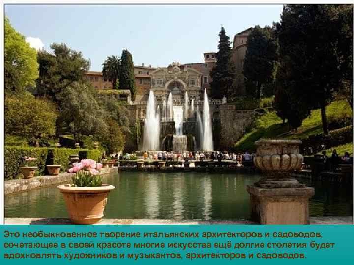 Это необыкновенное творение итальянских архитекторов и садоводов, сочетающее в своей красоте многие искусства ещё