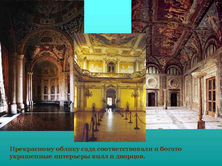 Прекрасному облику сада соответствовали и богато украшенные интерьеры вилл и дворцов. 