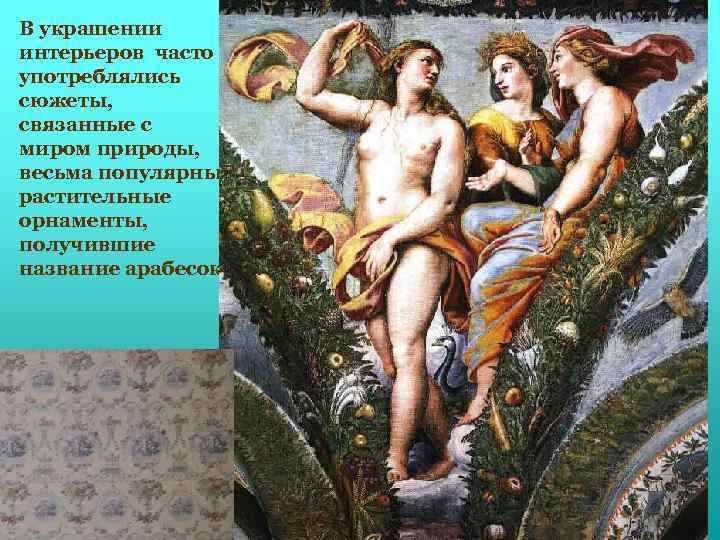 В украшении интерьеров часто употреблялись сюжеты, связанные с миром природы, весьма популярны растительные орнаменты,
