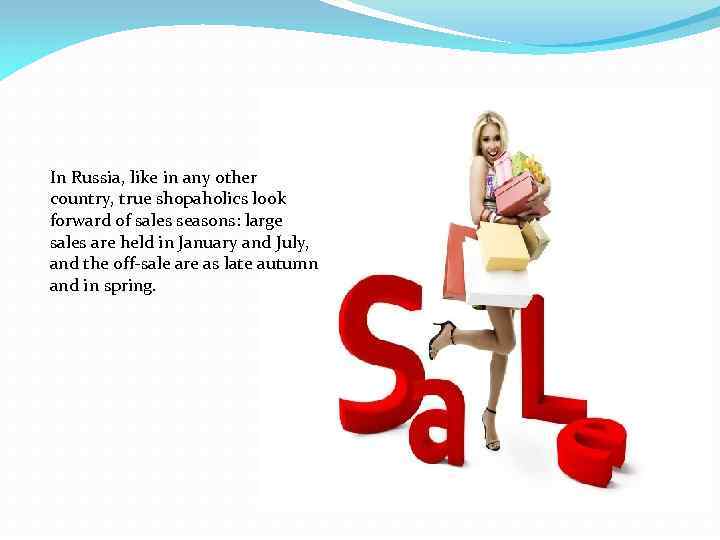 In Russia, like in any other country, true shopaholics look forward of sales seasons: