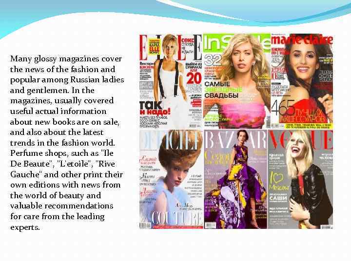 Many glossy magazines cover the news of the fashion and popular among Russian ladies