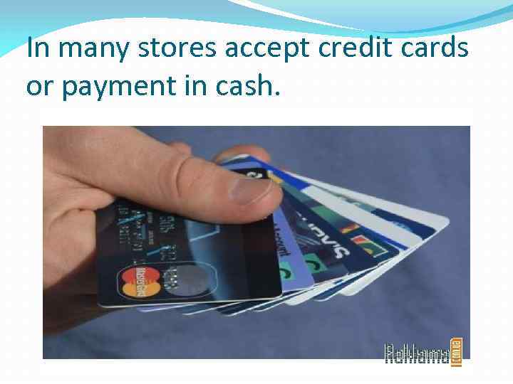 In many stores accept credit cards or payment in cash. 