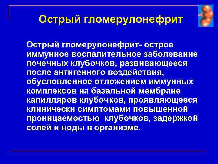 Острый гломерулонефрит- острое иммунное воспалительное заболевание почечных клубочков, развивающееся после антигенного воздействия, обусловленное отложением