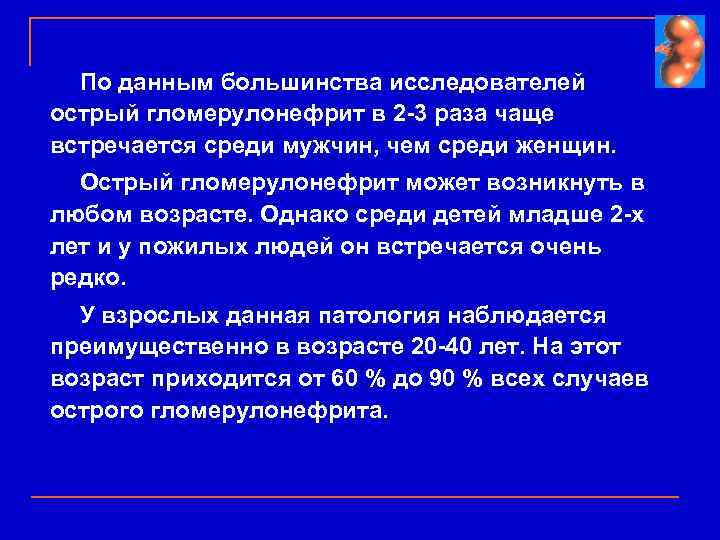 По данным большинства исследователей острый гломерулонефрит в 2 -3 раза чаще встречается среди мужчин,