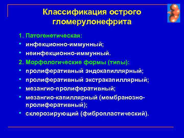 Классификация острого гломерулонефрита 1. Патогенетическая: • инфекционно-иммунный; • неинфекционно-иммунный. 2. Морфологические формы (типы): •