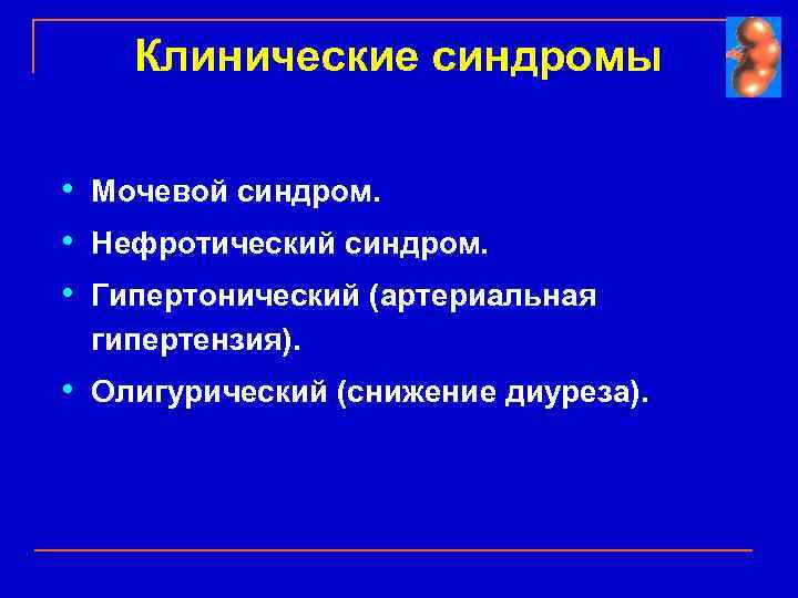 Клинические синдромы • Мочевой синдром. • Нефротический синдром. • Гипертонический (артериальная гипертензия). • Олигурический