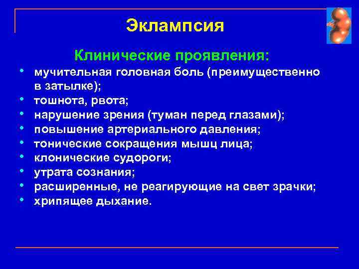 Эклампсия Клинические проявления: • мучительная головная боль (преимущественно • • в затылке); тошнота, рвота;