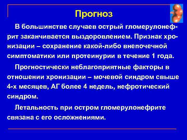 Прогноз В большинстве случаев острый гломерулонефрит заканчивается выздоровлением. Признак хронизации – сохранение какой-либо внепочечной