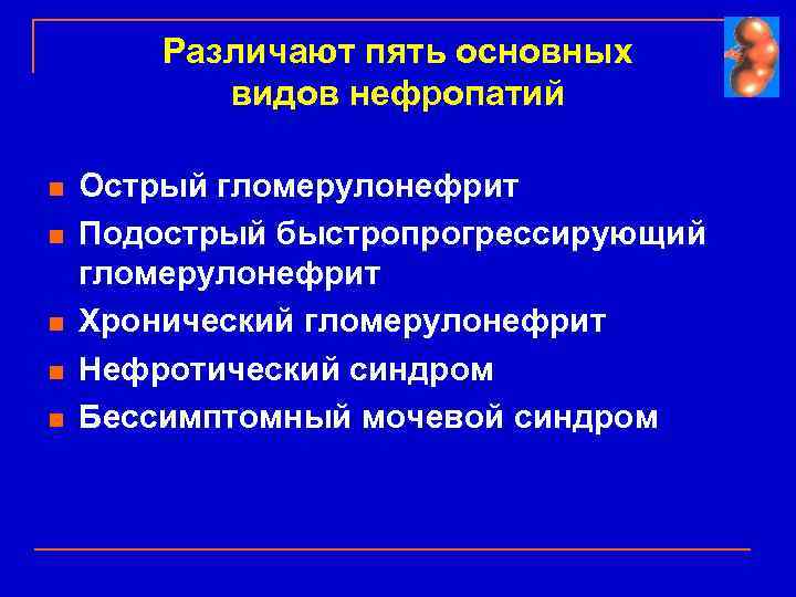 Различают пять основных видов нефропатий n n n Острый гломерулонефрит Подострый быстропрогрессирующий гломерулонефрит Хронический