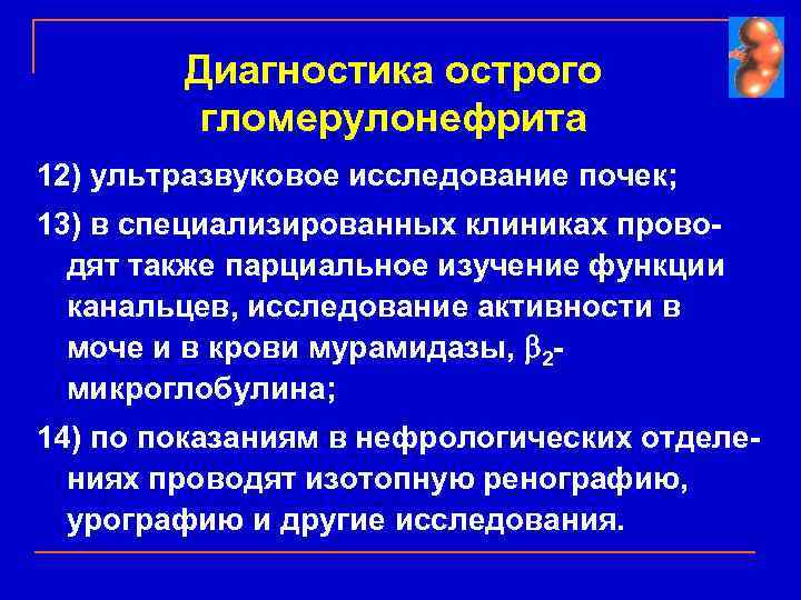 Диагностика острого гломерулонефрита 12) ультразвуковое исследование почек; 13) в специализированных клиниках проводят также парциальное