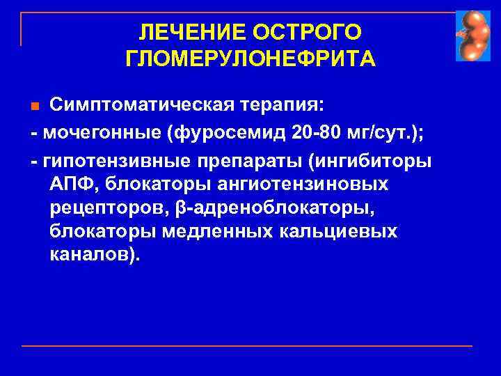 ЛЕЧЕНИЕ ОСТРОГО ГЛОМЕРУЛОНЕФРИТА Симптоматическая терапия: - мочегонные (фуросемид 20 -80 мг/сут. ); - гипотензивные