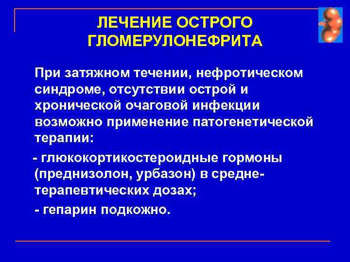 ЛЕЧЕНИЕ ОСТРОГО ГЛОМЕРУЛОНЕФРИТА При затяжном течении, нефротическом синдроме, отсутствии острой и хронической очаговой инфекции