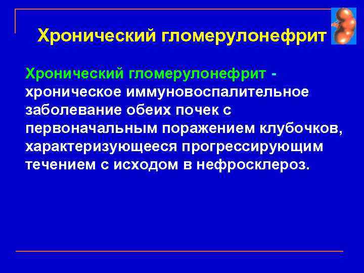 Хронический гломерулонефрит хроническое иммуновоспалительное заболевание обеих почек с первоначальным поражением клубочков, характеризующееся прогрессирующим течением