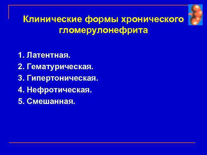 Клинические формы хронического гломерулонефрита 1. Латентная. 2. Гематурическая. 3. Гипертоническая. 4. Нефротическая. 5. Смешанная.