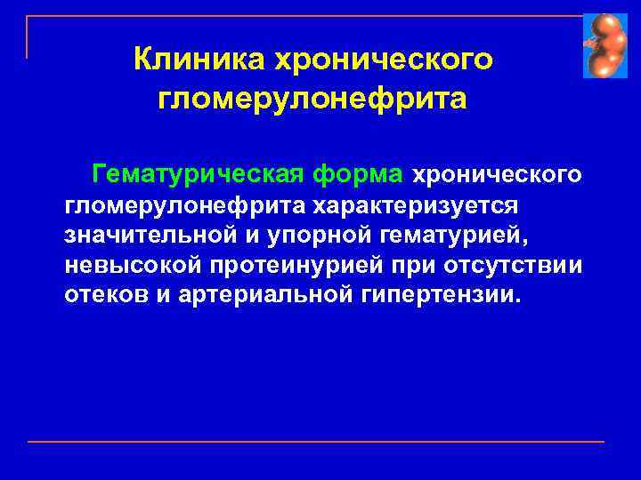 Клиника хронического гломерулонефрита Гематурическая форма хронического гломерулонефрита характеризуется значительной и упорной гематурией, невысокой протеинурией