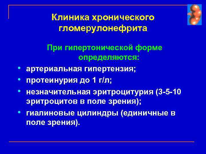 Клиника хронического гломерулонефрита • • При гипертонической форме определяются: артериальная гипертензия; протеинурия до 1