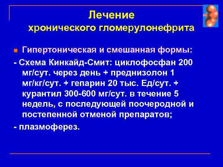 Лечение хронического гломерулонефрита Гипертоническая и смешанная формы: - Схема Кинкайд-Смит: циклофосфан 200 мг/сут. через