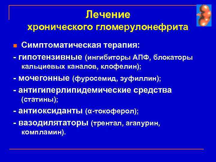 Лечение хронического гломерулонефрита Симптоматическая терапия: - гипотензивные (ингибиторы АПФ, блокаторы n кальциевых каналов, клофелин);