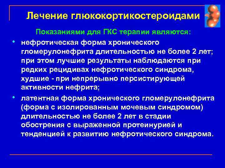 Лечение глюкокортикостероидами • • Показаниями для ГКС терапии являются: нефротическая форма хронического гломерулонефрита длительностью