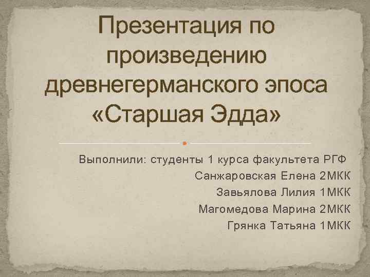 Презентация по произведению древнегерманского эпоса «Старшая Эдда» Выполнили: студенты 1 курса факультета РГФ Санжаровская