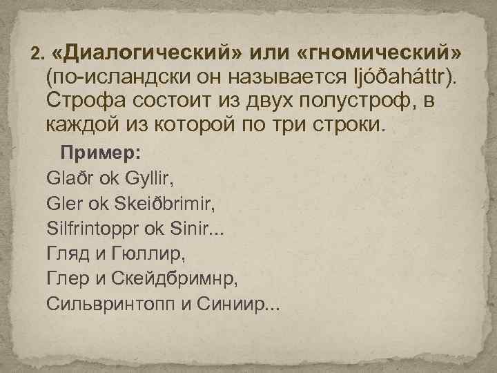  «Диалогический» или «гномический» (по-исландски он называется ljóðaháttr). Строфа состоит из двух полустроф, в