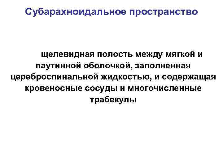 Субарахноидальное пространство щелевидная полость между мягкой и паутинной оболочкой, заполненная цереброспинальной жидкостью, и содержащая