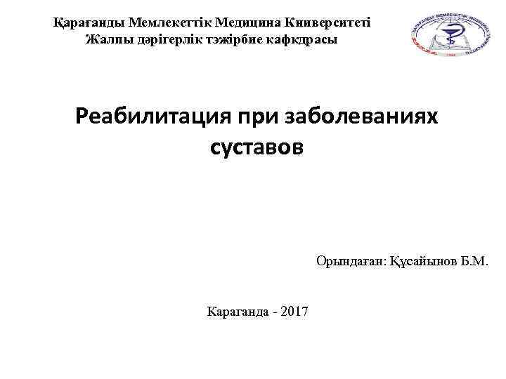 Қарағанды Мемлекеттік Медицина Книверситеті Жалпы дәрігерлік тэжірбие кафкдрасы Реабилитация при заболеваниях суставов Орындаған: Құсайынов