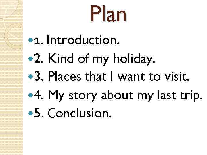 Plan 1. Introduction. 2. Kind of my holiday. 3. Places that I want to