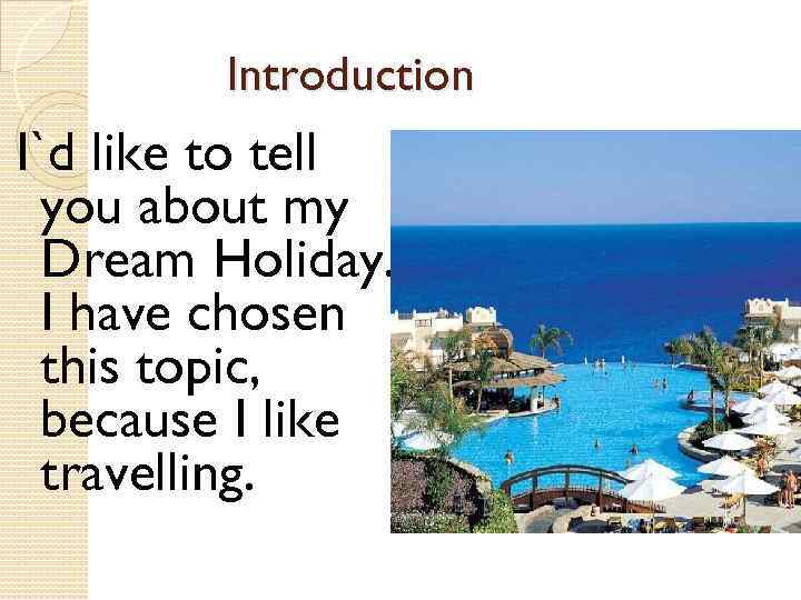 Introduction I`d like to tell you about my Dream Holiday. I have chosen this